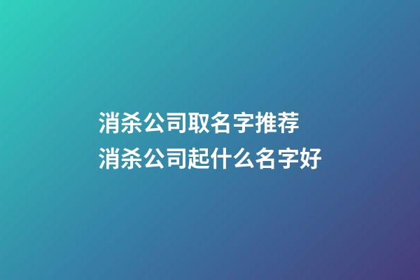 消杀公司取名字推荐 消杀公司起什么名字好-第1张-公司起名-玄机派